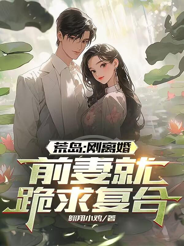 荒岛:刚离婚,前妻跪求复合
