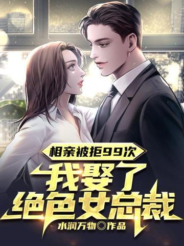 相亲被拒99次,我娶了绝色女总裁